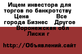 Ищем инвестора для торгов по банкротству. › Цена ­ 100 000 - Все города Бизнес » Другое   . Воронежская обл.,Лиски г.